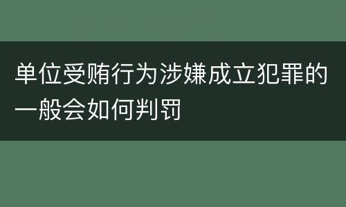 单位受贿行为涉嫌成立犯罪的一般会如何判罚