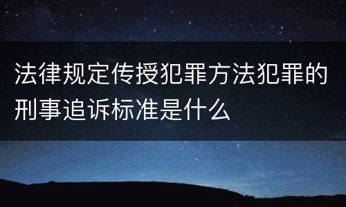 法律规定传授犯罪方法犯罪的刑事追诉标准是什么