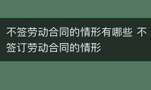不签劳动合同的情形有哪些 不签订劳动合同的情形
