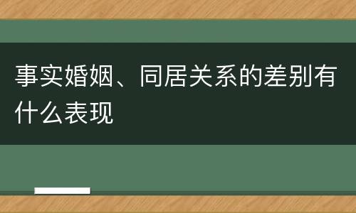 事实婚姻、同居关系的差别有什么表现