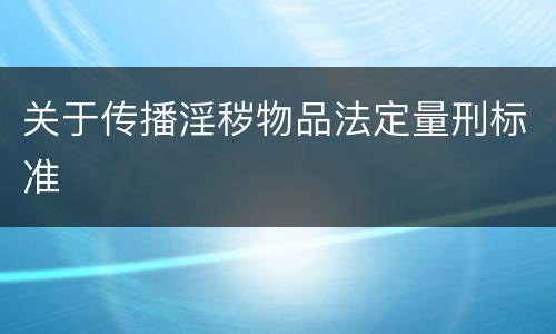 关于传播淫秽物品法定量刑标准