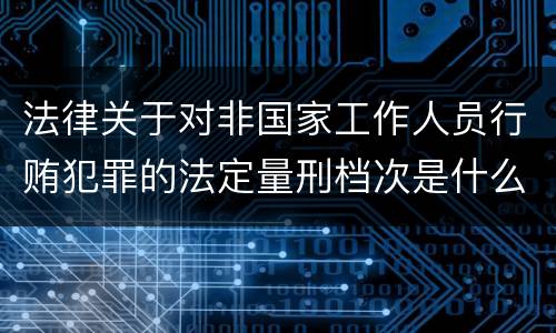 法律关于对非国家工作人员行贿犯罪的法定量刑档次是什么