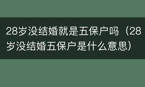 28岁没结婚就是五保户吗（28岁没结婚五保户是什么意思）