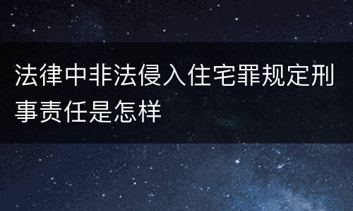 法律中非法侵入住宅罪规定刑事责任是怎样