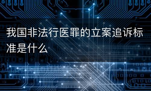 我国非法行医罪的立案追诉标准是什么