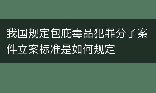 我国规定包庇毒品犯罪分子案件立案标准是如何规定