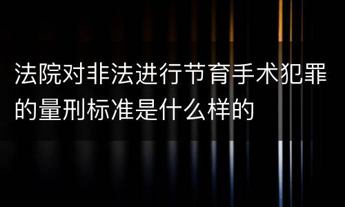 法院对非法进行节育手术犯罪的量刑标准是什么样的