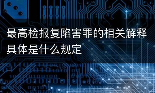 最高检报复陷害罪的相关解释具体是什么规定