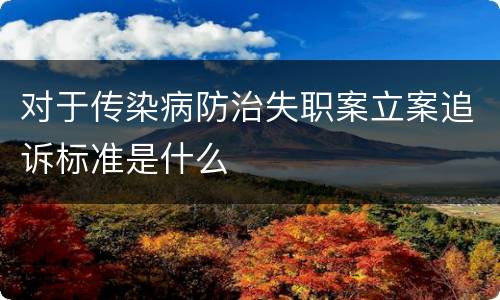 对于传染病防治失职案立案追诉标准是什么