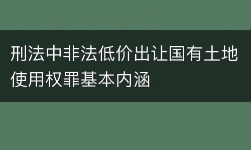 刑法中非法低价出让国有土地使用权罪基本内涵