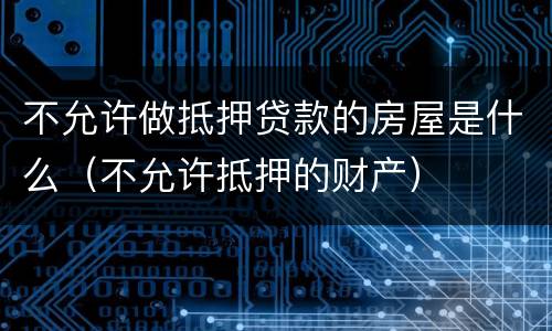 不允许做抵押贷款的房屋是什么（不允许抵押的财产）