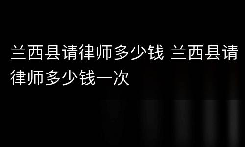 兰西县请律师多少钱 兰西县请律师多少钱一次