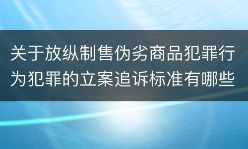 关于放纵制售伪劣商品犯罪行为犯罪的立案追诉标准有哪些规定