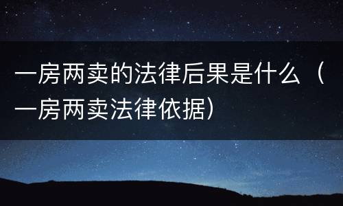 一房两卖的法律后果是什么（一房两卖法律依据）