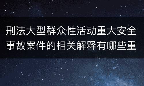 刑法大型群众性活动重大安全事故案件的相关解释有哪些重要规定