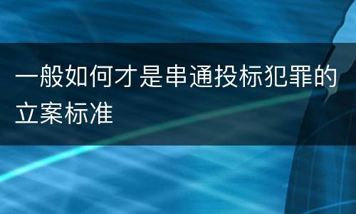 一般如何才是串通投标犯罪的立案标准