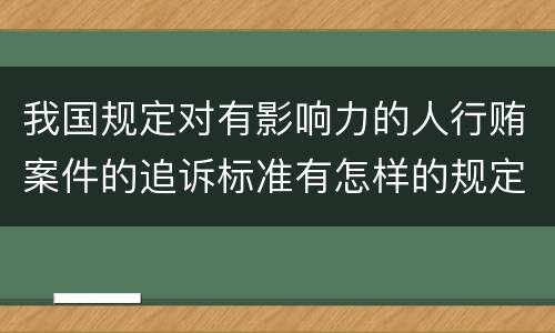 我国规定对有影响力的人行贿案件的追诉标准有怎样的规定