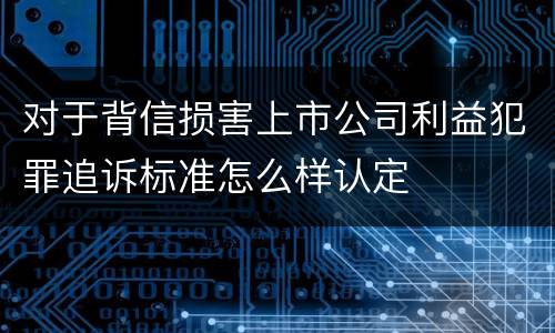 对于背信损害上市公司利益犯罪追诉标准怎么样认定