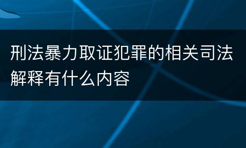 刑法暴力取证犯罪的相关司法解释有什么内容