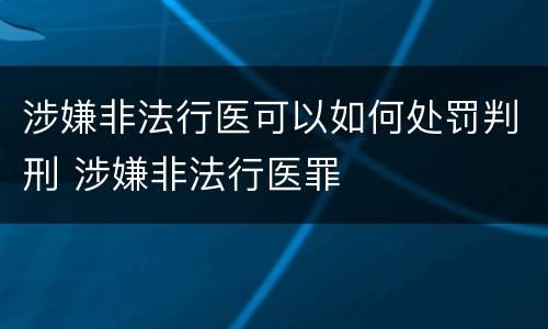 涉嫌非法行医可以如何处罚判刑 涉嫌非法行医罪