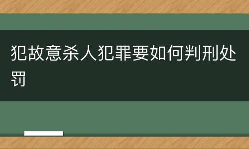 犯故意杀人犯罪要如何判刑处罚
