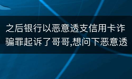 之后银行以恶意透支信用卡诈骗罪起诉了哥哥,想问下恶意透支信用卡诈骗罪如何判罚
