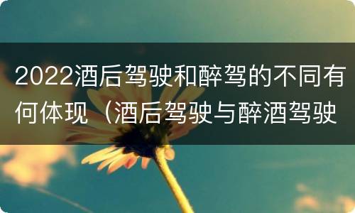 2022酒后驾驶和醉驾的不同有何体现（酒后驾驶与醉酒驾驶标准）