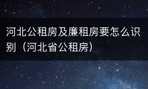 河北公租房及廉租房要怎么识别（河北省公租房）
