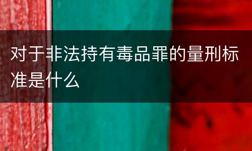 对于非法持有毒品罪的量刑标准是什么