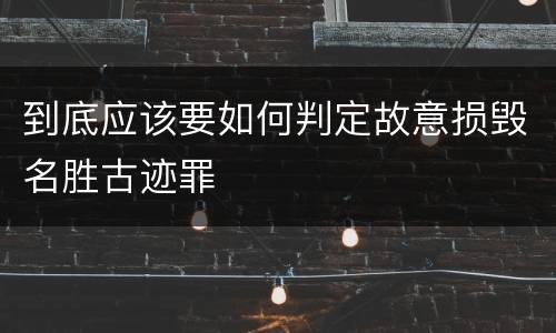 到底应该要如何判定故意损毁名胜古迹罪