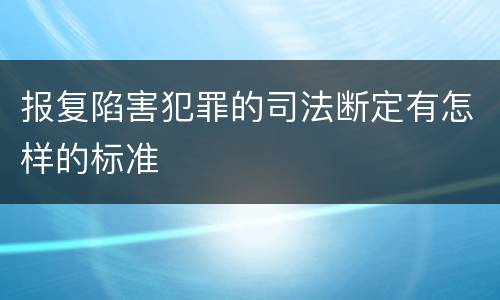 报复陷害犯罪的司法断定有怎样的标准