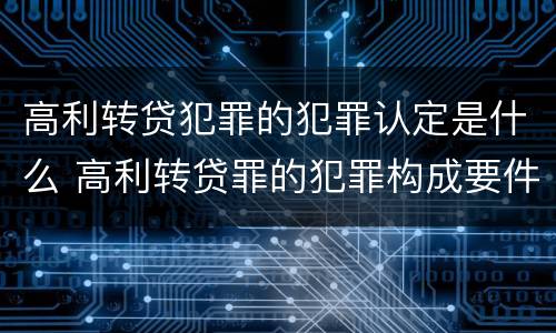 高利转贷犯罪的犯罪认定是什么 高利转贷罪的犯罪构成要件