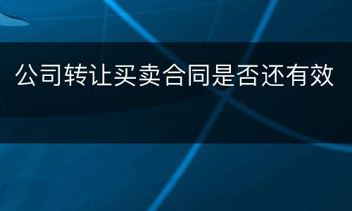 公司转让买卖合同是否还有效
