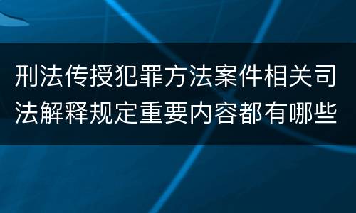 刑法传授犯罪方法案件相关司法解释规定重要内容都有哪些