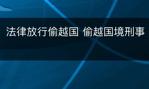 法律放行偷越国 偷越国境刑事