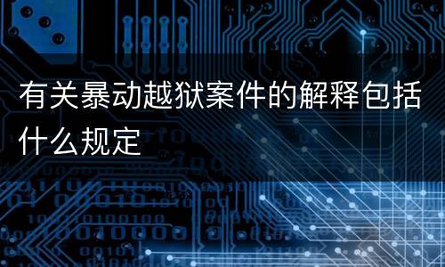 有关暴动越狱案件的解释包括什么规定