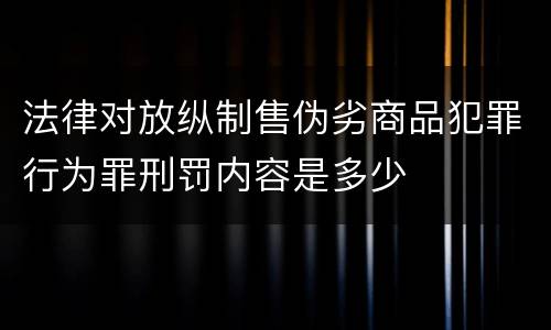 法律对放纵制售伪劣商品犯罪行为罪刑罚内容是多少