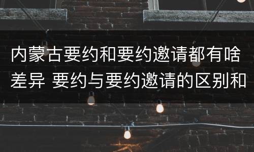 内蒙古要约和要约邀请都有啥差异 要约与要约邀请的区别和联系