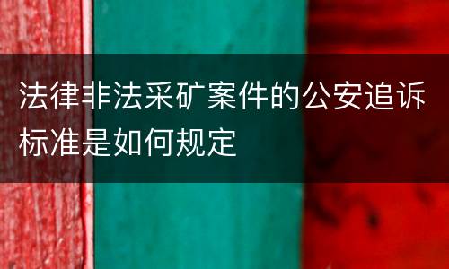 法律非法采矿案件的公安追诉标准是如何规定