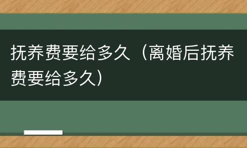 抚养费要给多久（离婚后抚养费要给多久）