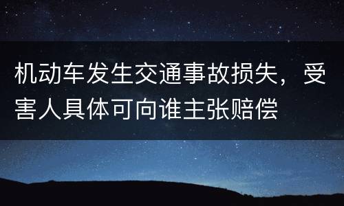 机动车发生交通事故损失，受害人具体可向谁主张赔偿