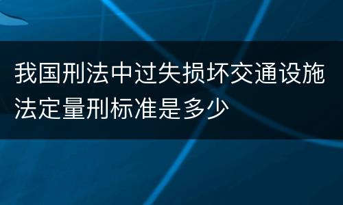 我国刑法中过失损坏交通设施法定量刑标准是多少