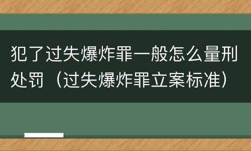 犯了过失爆炸罪一般怎么量刑处罚（过失爆炸罪立案标准）
