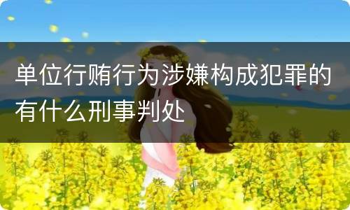 单位行贿行为涉嫌构成犯罪的有什么刑事判处