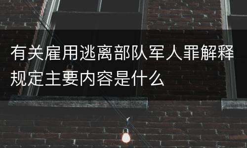 有关雇用逃离部队军人罪解释规定主要内容是什么