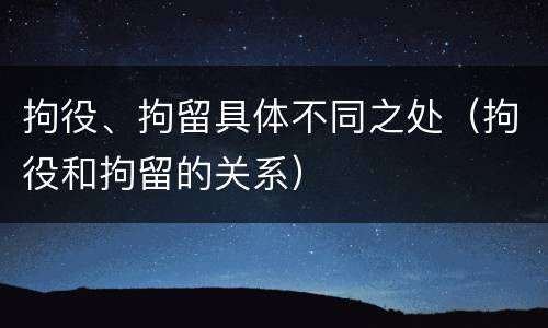 拘役、拘留具体不同之处（拘役和拘留的关系）