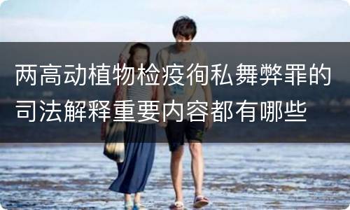 两高动植物检疫徇私舞弊罪的司法解释重要内容都有哪些