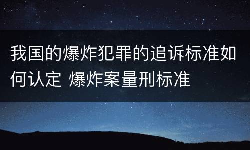 我国的爆炸犯罪的追诉标准如何认定 爆炸案量刑标准