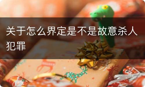 关于怎么界定是不是故意杀人犯罪