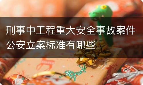 刑事中工程重大安全事故案件公安立案标准有哪些